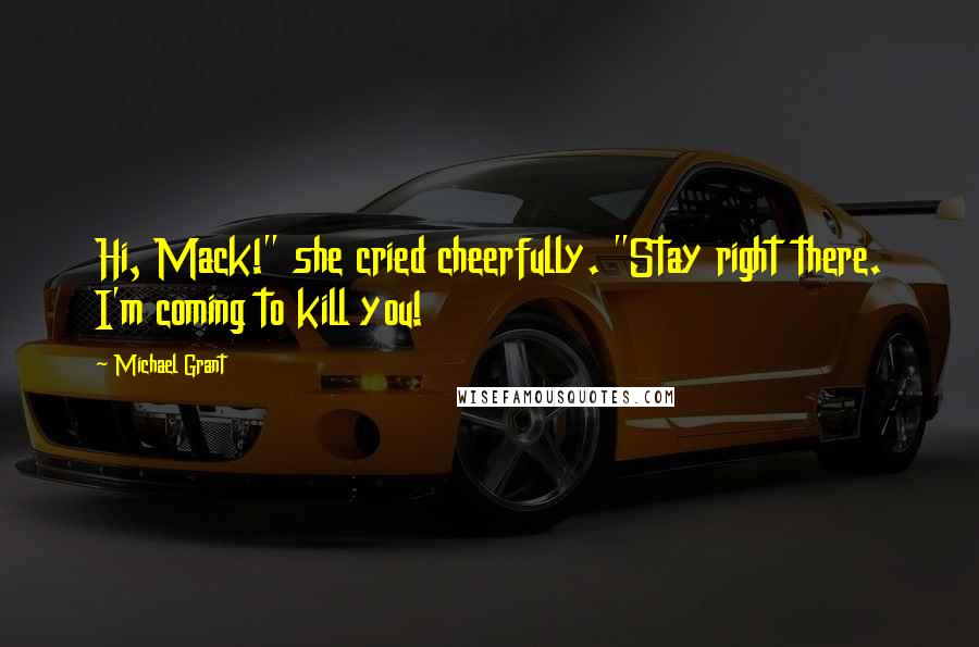 Michael Grant quotes: Hi, Mack!" she cried cheerfully. "Stay right there. I'm coming to kill you!