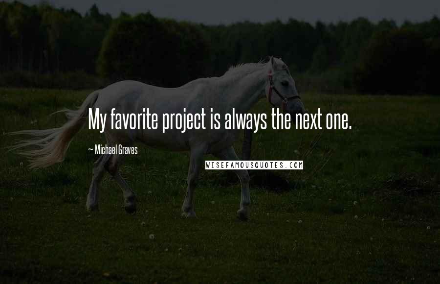 Michael Graves quotes: My favorite project is always the next one.