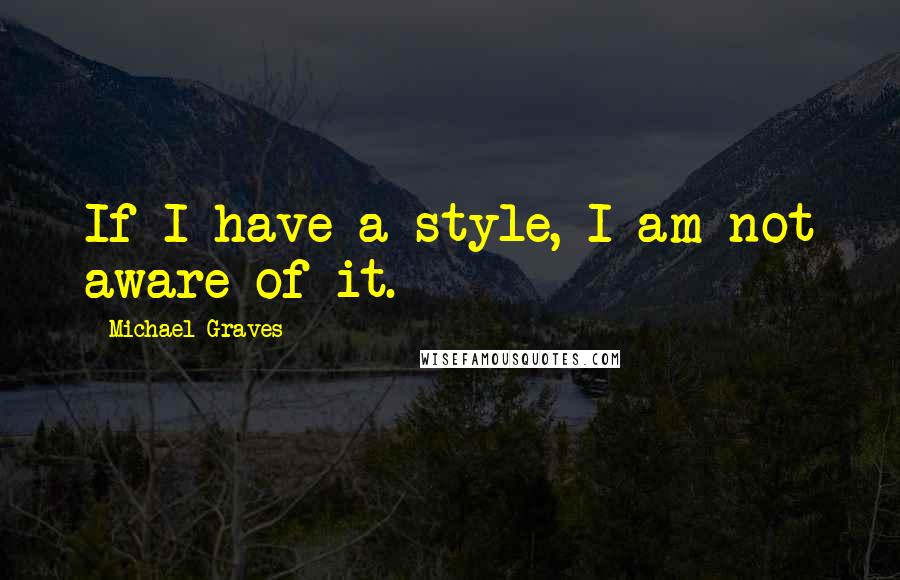 Michael Graves quotes: If I have a style, I am not aware of it.