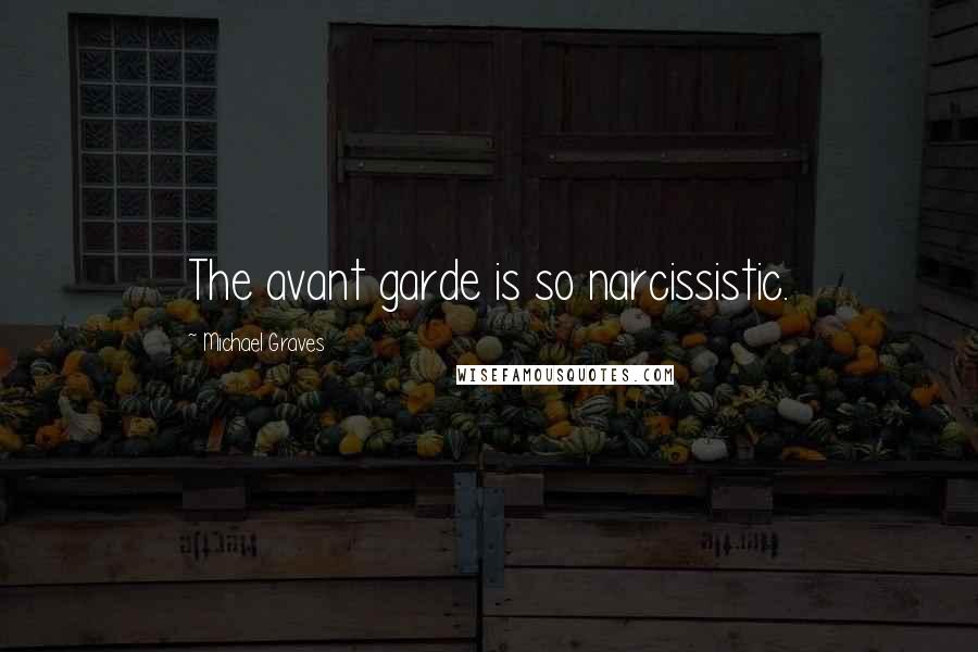 Michael Graves quotes: The avant garde is so narcissistic.