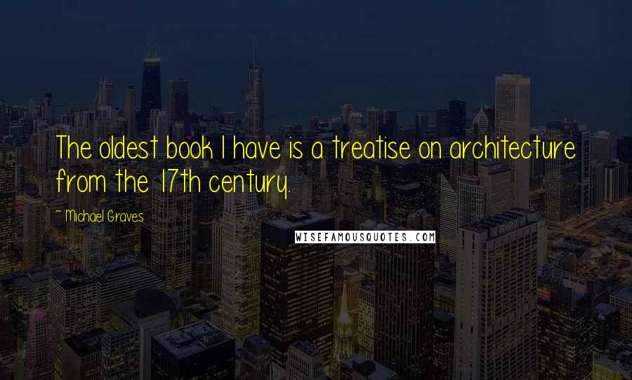 Michael Graves quotes: The oldest book I have is a treatise on architecture from the 17th century.