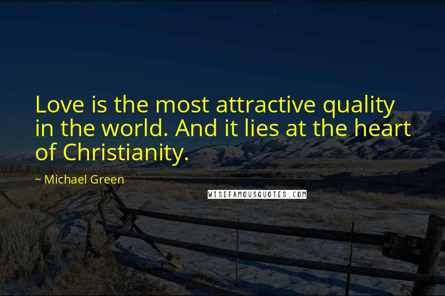 Michael Green quotes: Love is the most attractive quality in the world. And it lies at the heart of Christianity.