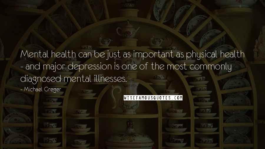 Michael Greger quotes: Mental health can be just as important as physical health - and major depression is one of the most commonly diagnosed mental illnesses.