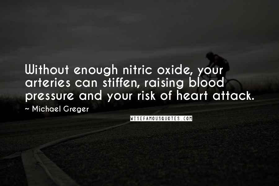 Michael Greger quotes: Without enough nitric oxide, your arteries can stiffen, raising blood pressure and your risk of heart attack.