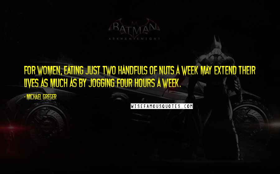 Michael Greger quotes: For women, eating just two handfuls of nuts a week may extend their lives as much as by jogging four hours a week.