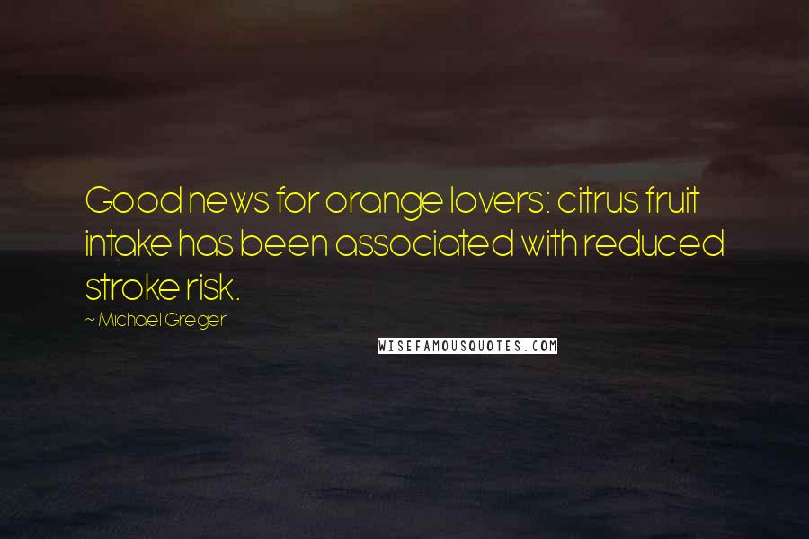 Michael Greger quotes: Good news for orange lovers: citrus fruit intake has been associated with reduced stroke risk.