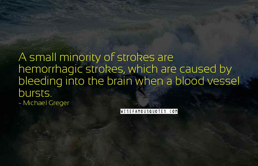 Michael Greger quotes: A small minority of strokes are hemorrhagic strokes, which are caused by bleeding into the brain when a blood vessel bursts.
