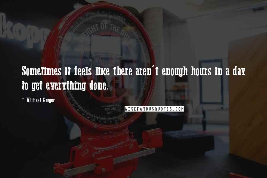 Michael Greger quotes: Sometimes it feels like there aren't enough hours in a day to get everything done.