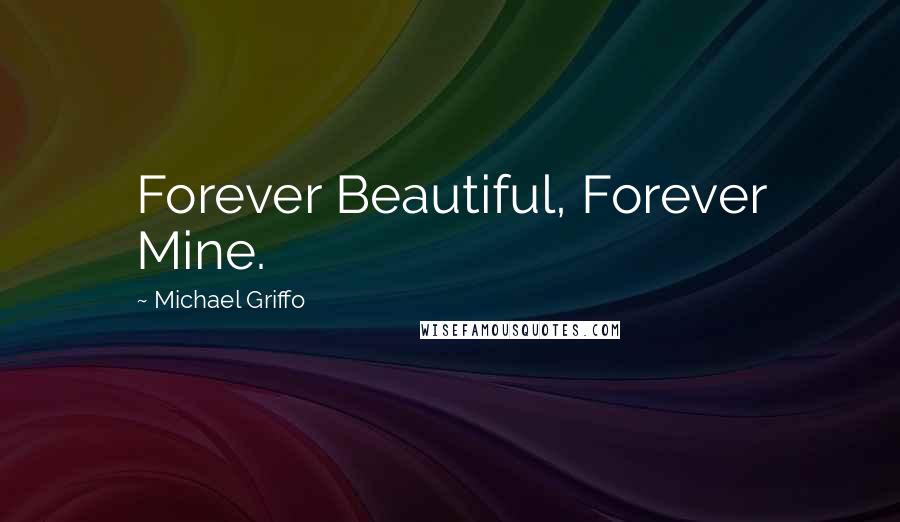 Michael Griffo quotes: Forever Beautiful, Forever Mine.