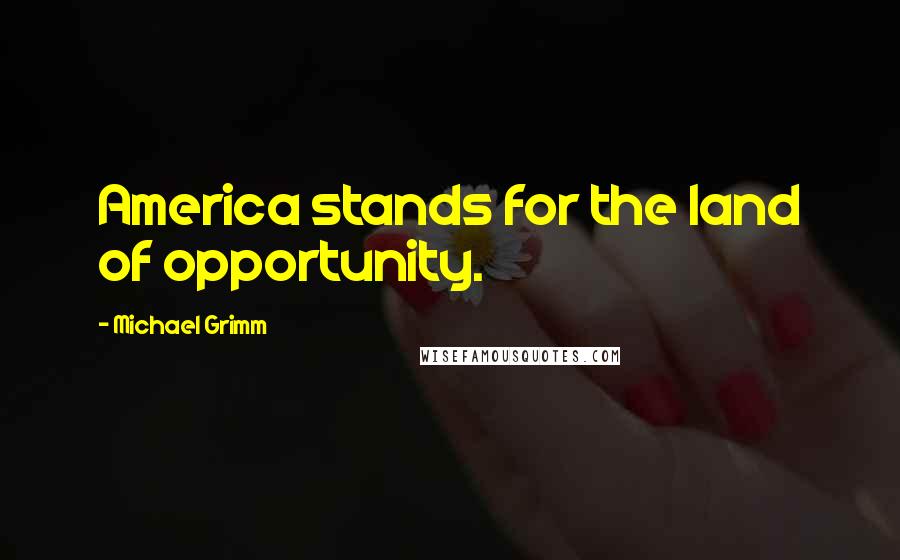 Michael Grimm quotes: America stands for the land of opportunity.