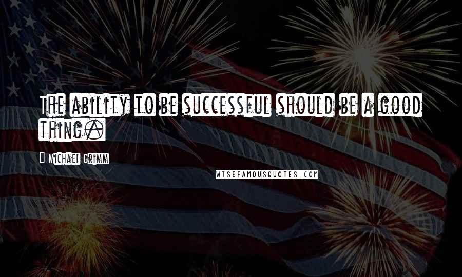 Michael Grimm quotes: The ability to be successful should be a good thing.