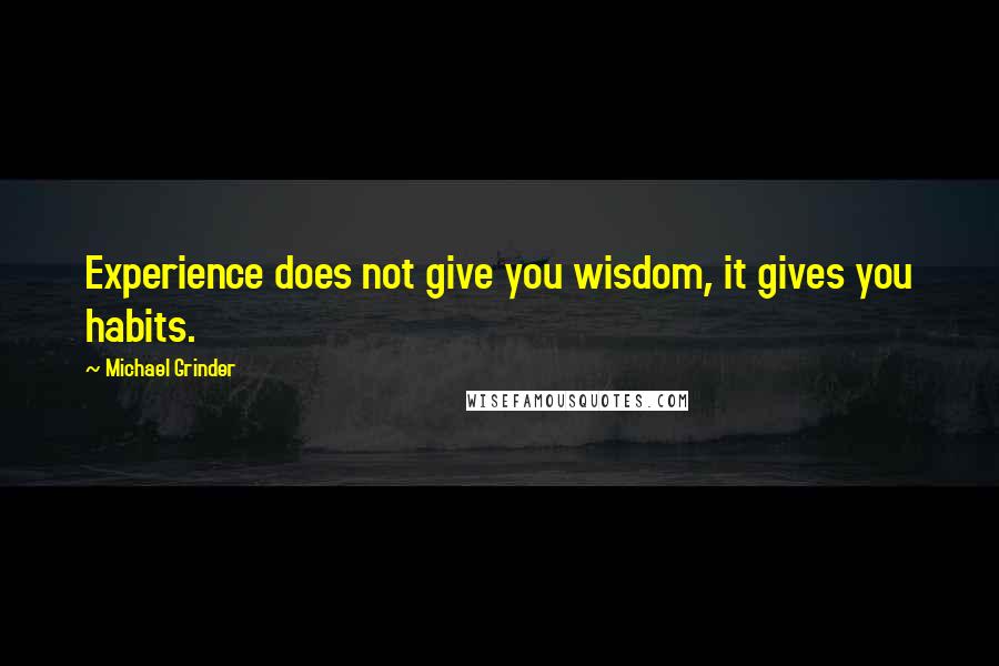 Michael Grinder quotes: Experience does not give you wisdom, it gives you habits.