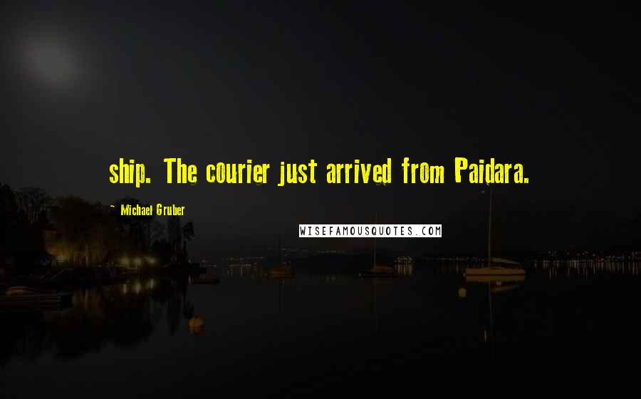 Michael Gruber quotes: ship. The courier just arrived from Paidara.