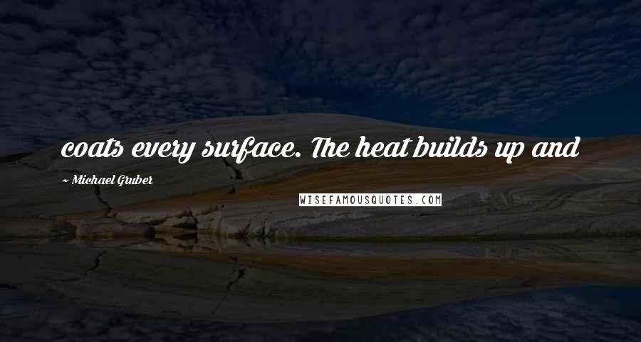 Michael Gruber quotes: coats every surface. The heat builds up and