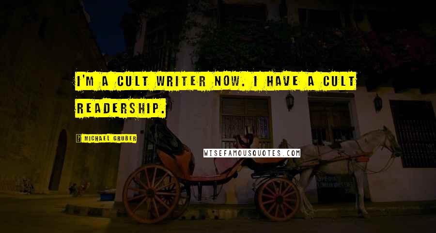 Michael Gruber quotes: I'm a cult writer now. I have a cult readership.