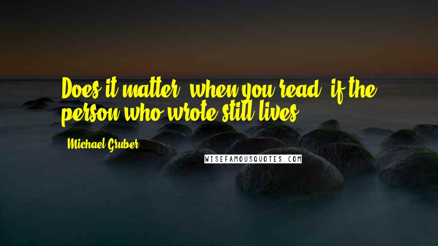 Michael Gruber quotes: Does it matter, when you read, if the person who wrote still lives?