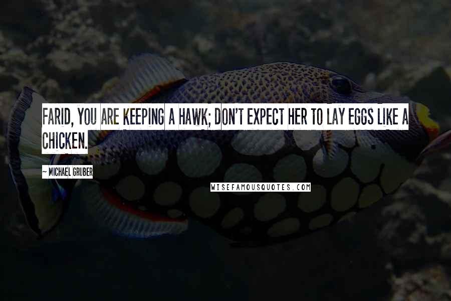 Michael Gruber quotes: Farid, you are keeping a hawk; don't expect her to lay eggs like a chicken.