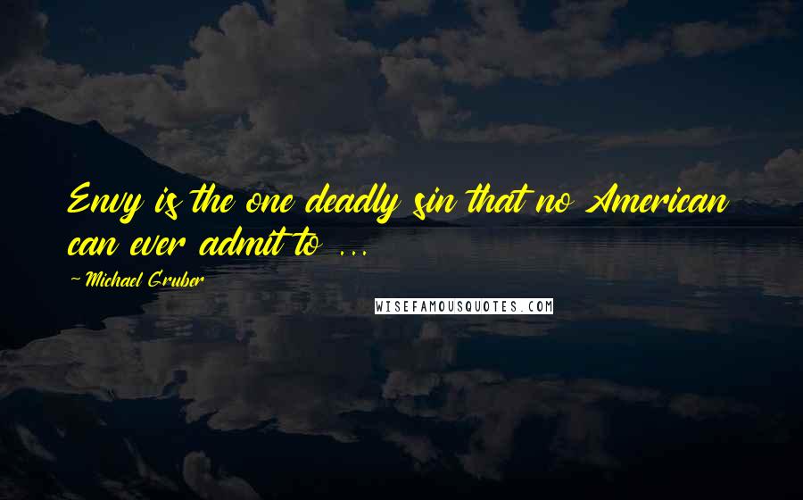 Michael Gruber quotes: Envy is the one deadly sin that no American can ever admit to ... Michael Gruber quotes: Envy is the one deadly sin that no American can ever admit to ...