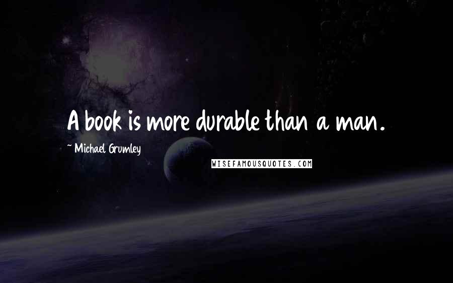 Michael Grumley quotes: A book is more durable than a man.