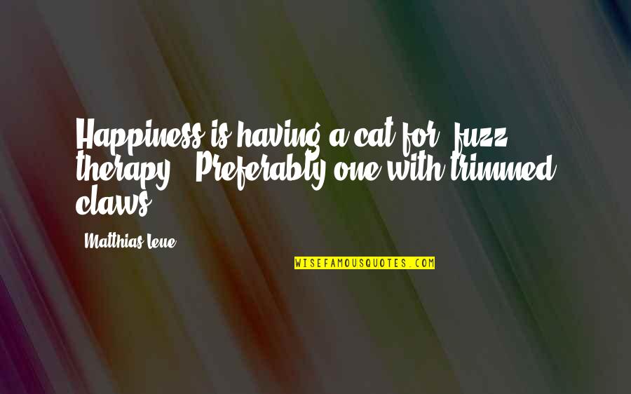 Michael Gta Quote Quotes By Matthias Leue: Happiness is having a cat for "fuzz therapy".