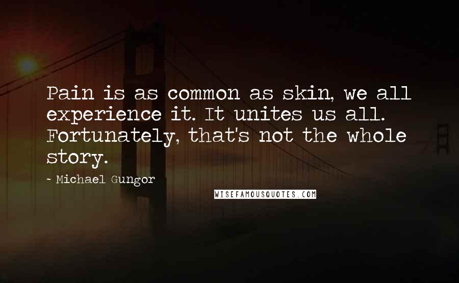 Michael Gungor quotes: Pain is as common as skin, we all experience it. It unites us all. Fortunately, that's not the whole story.
