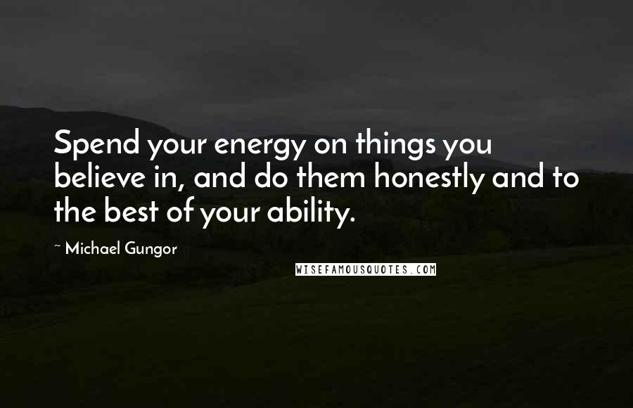 Michael Gungor quotes: Spend your energy on things you believe in, and do them honestly and to the best of your ability.