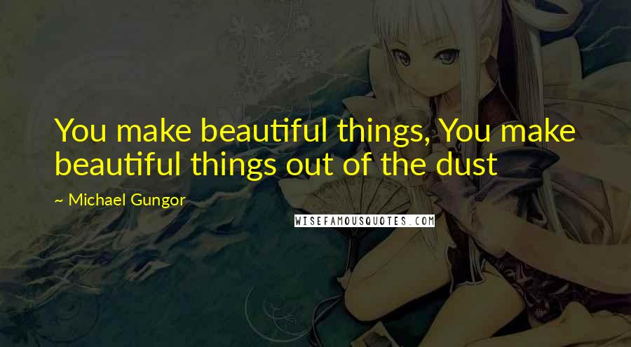 Michael Gungor quotes: You make beautiful things, You make beautiful things out of the dust
