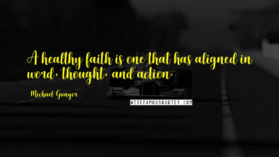 Michael Gungor quotes: A healthy faith is one that has aligned in word, thought, and action.