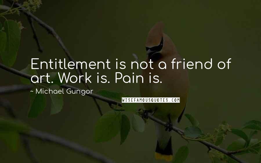 Michael Gungor quotes: Entitlement is not a friend of art. Work is. Pain is.