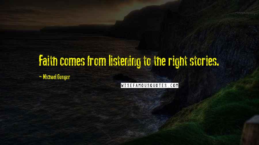 Michael Gungor quotes: Faith comes from listening to the right stories.