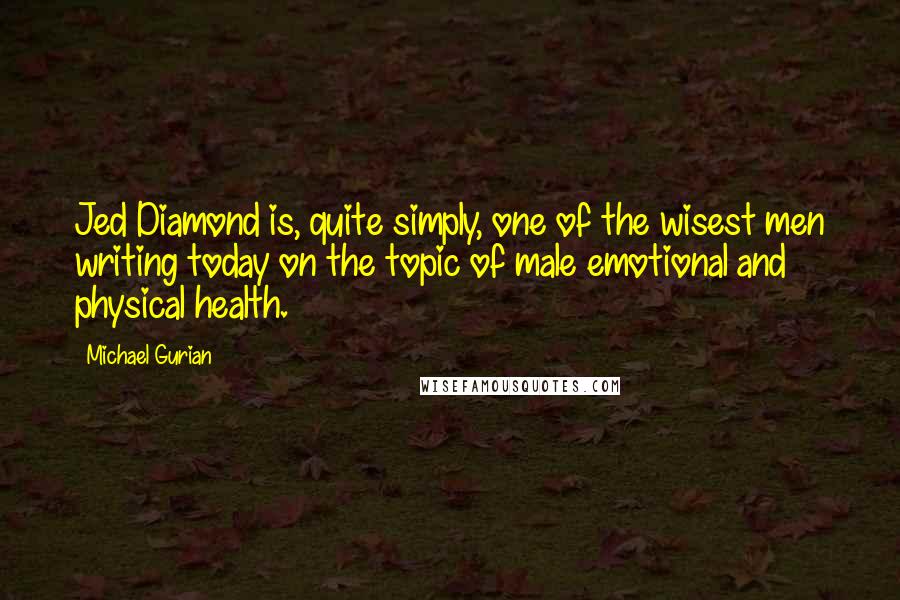 Michael Gurian quotes: Jed Diamond is, quite simply, one of the wisest men writing today on the topic of male emotional and physical health.