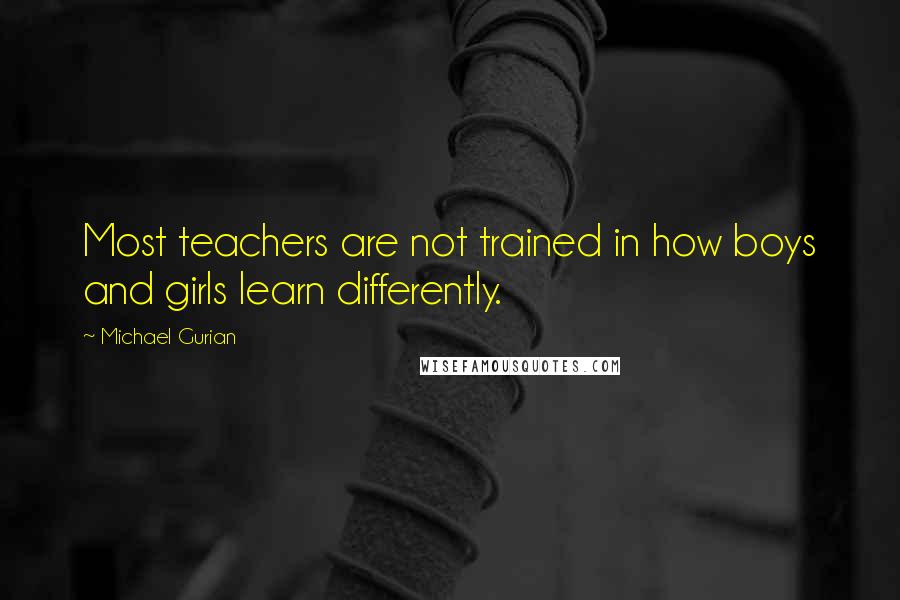 Michael Gurian quotes: Most teachers are not trained in how boys and girls learn differently.
