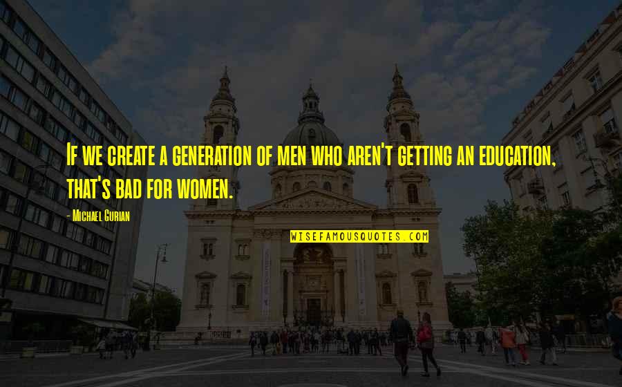 Michael Gurian Quotes By Michael Gurian: If we create a generation of men who