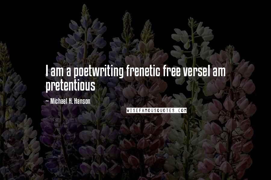 Michael H. Hanson quotes: I am a poetwriting frenetic free verseI am pretentious