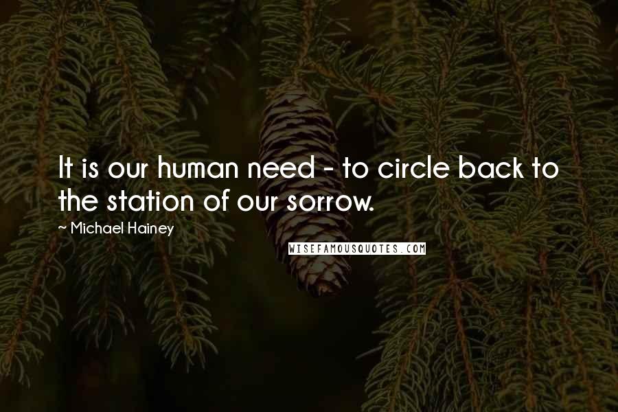 Michael Hainey quotes: It is our human need - to circle back to the station of our sorrow.