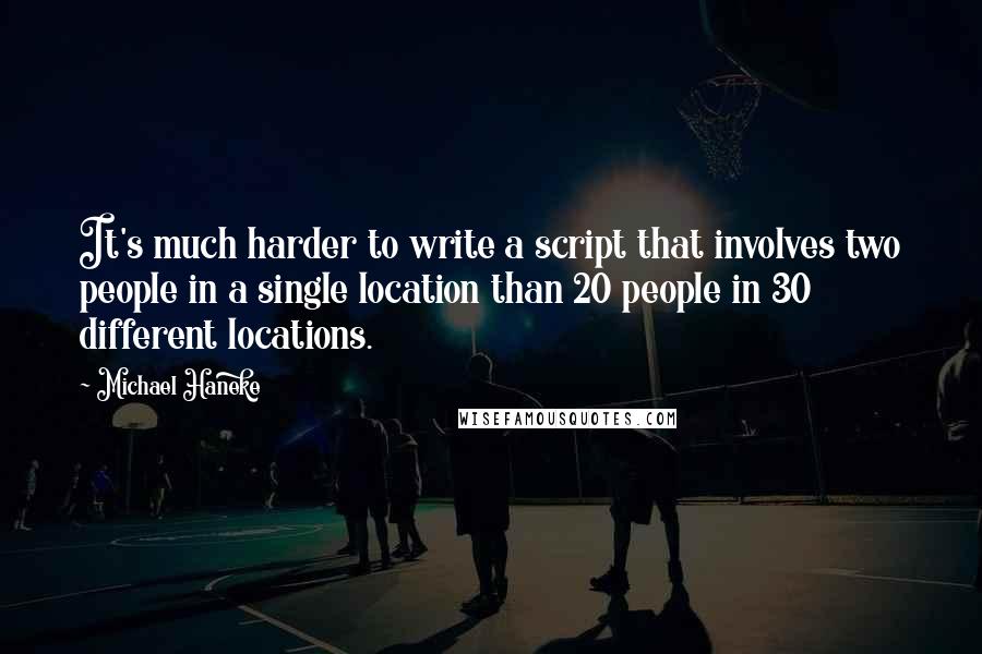 Michael Haneke quotes: It's much harder to write a script that involves two people in a single location than 20 people in 30 different locations.