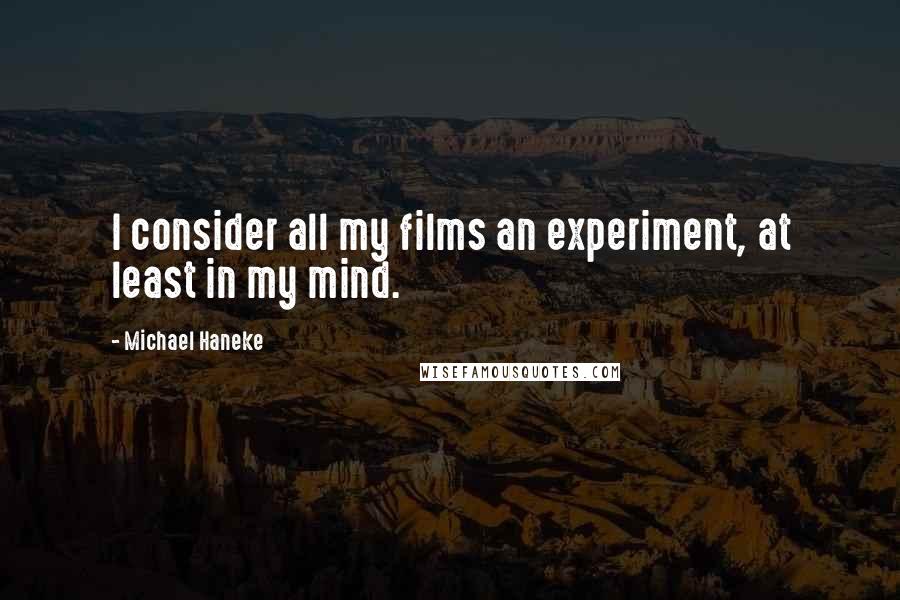 Michael Haneke quotes: I consider all my films an experiment, at least in my mind.