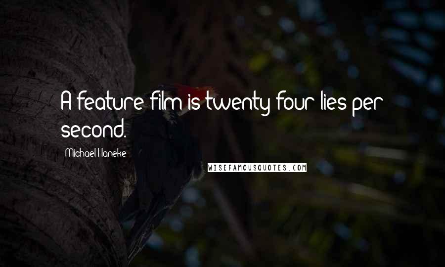 Michael Haneke quotes: A feature film is twenty-four lies per second.