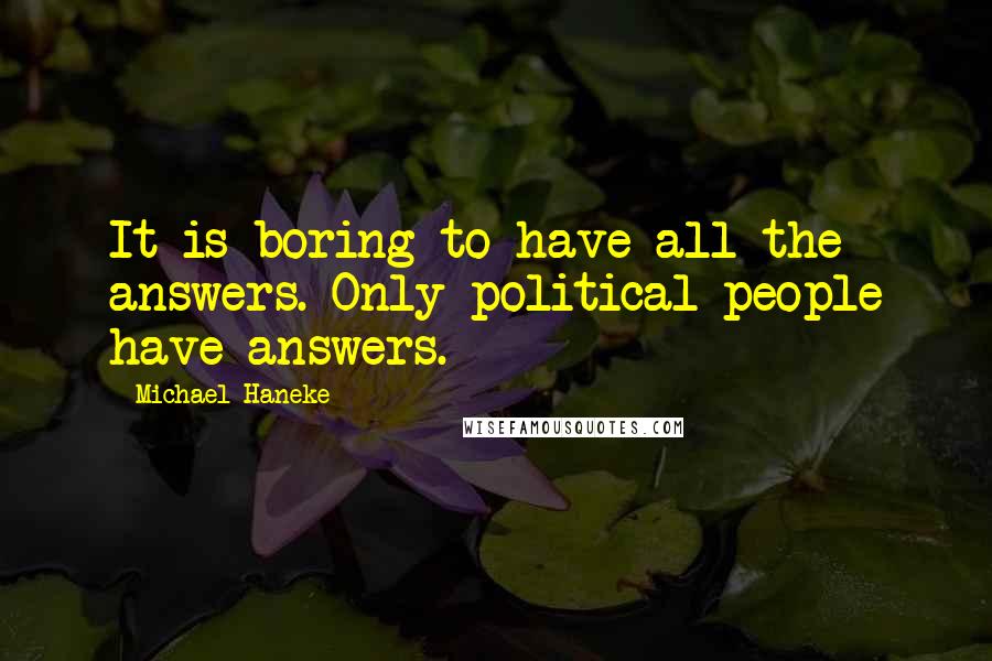 Michael Haneke quotes: It is boring to have all the answers. Only political people have answers.