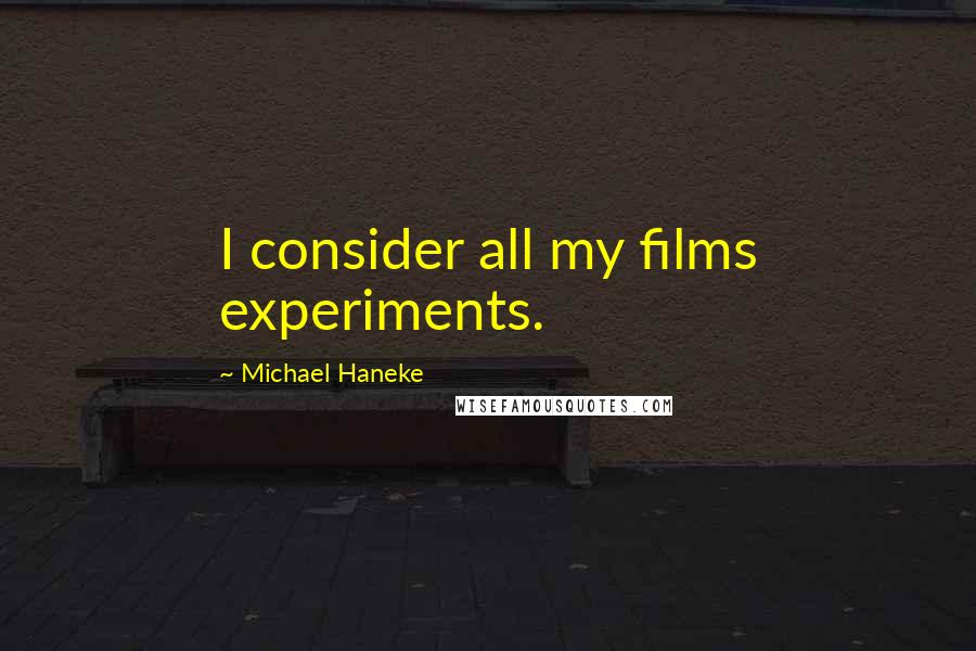 Michael Haneke quotes: I consider all my films experiments.