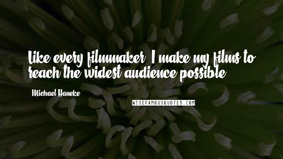 Michael Haneke quotes: Like every filmmaker, I make my films to reach the widest audience possible.