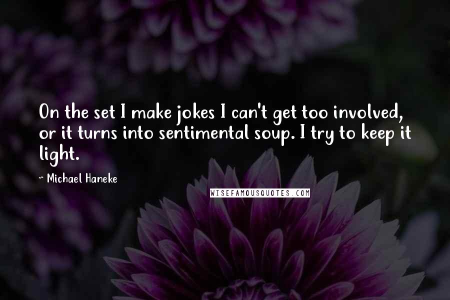 Michael Haneke quotes: On the set I make jokes I can't get too involved, or it turns into sentimental soup. I try to keep it light.