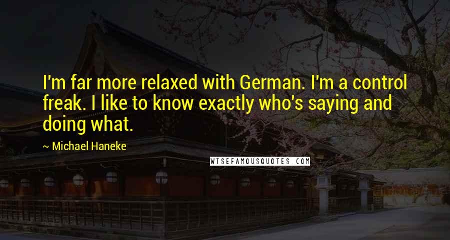 Michael Haneke quotes: I'm far more relaxed with German. I'm a control freak. I like to know exactly who's saying and doing what.