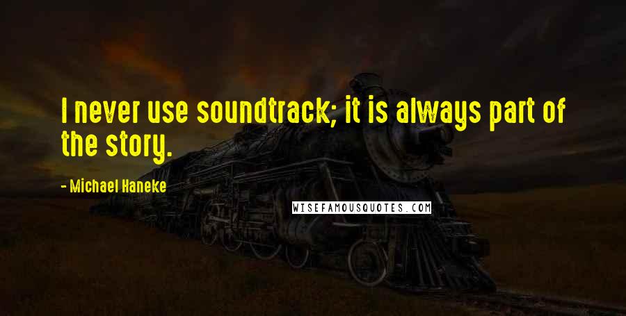 Michael Haneke quotes: I never use soundtrack; it is always part of the story.