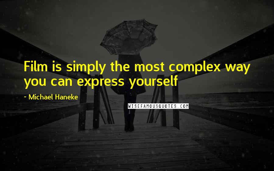 Michael Haneke quotes: Film is simply the most complex way you can express yourself