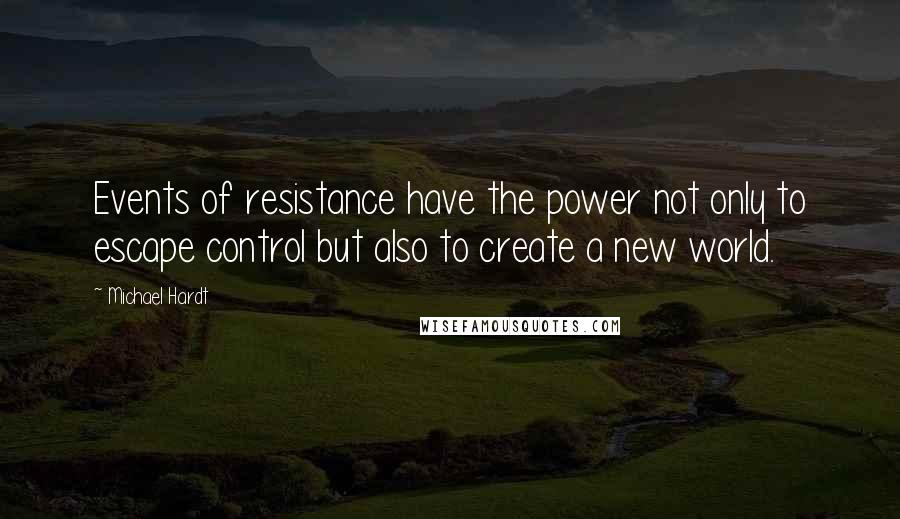 Michael Hardt quotes: Events of resistance have the power not only to escape control but also to create a new world.