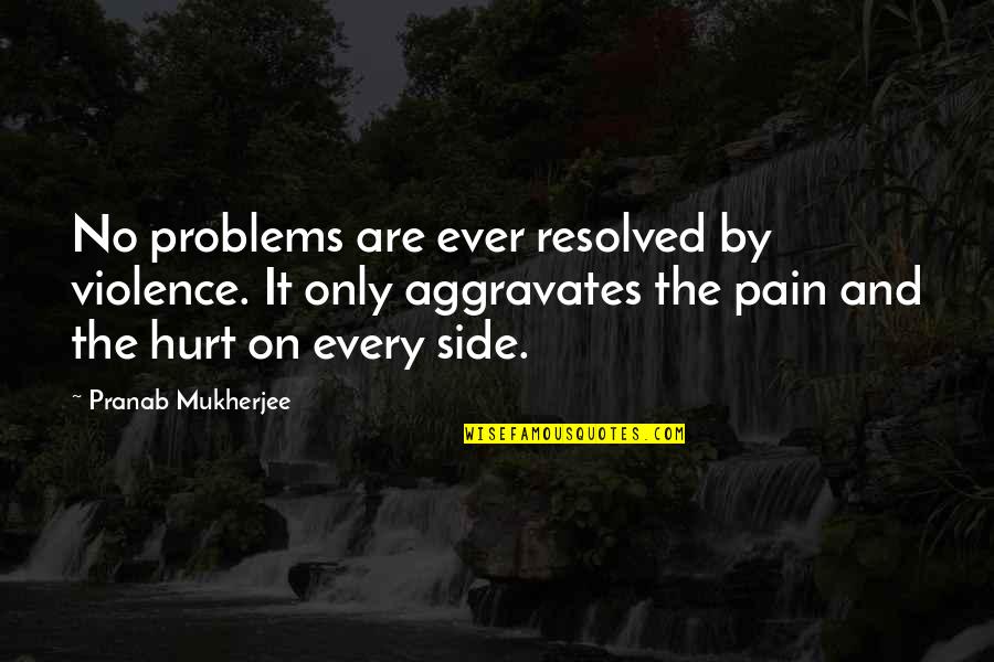 Michael Hardt Quotes By Pranab Mukherjee: No problems are ever resolved by violence. It