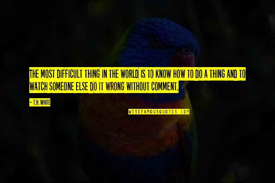 Michael Hardt Quotes By T.H. White: The most difficult thing in the world is