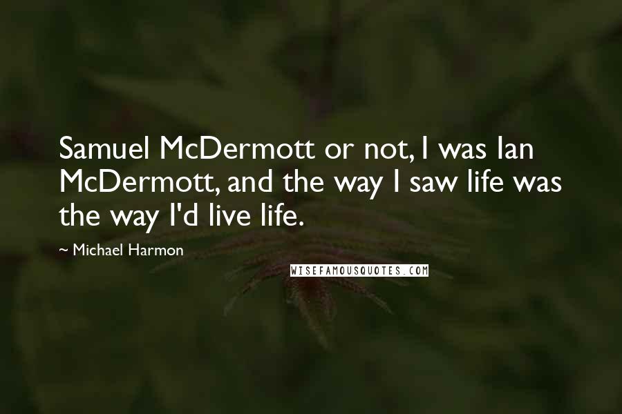 Michael Harmon quotes: Samuel McDermott or not, I was Ian McDermott, and the way I saw life was the way I'd live life.