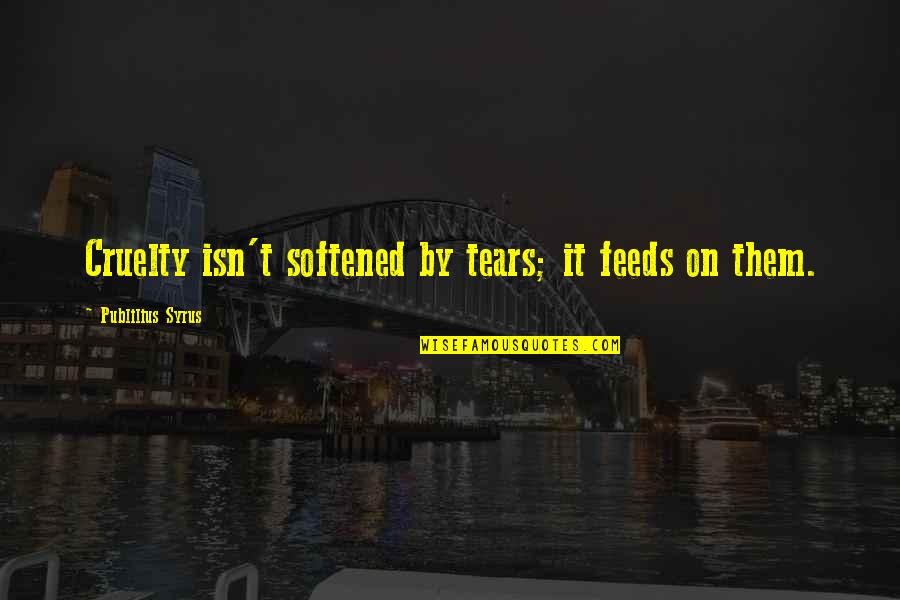 Michael Harner Quotes By Publilius Syrus: Cruelty isn't softened by tears; it feeds on